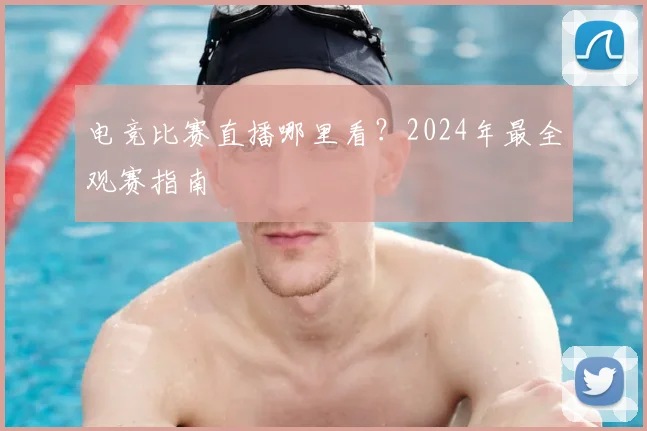 电竞比赛直播哪里看？2024年最全观赛指南