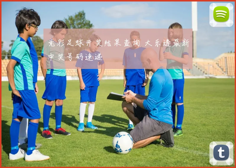 竞彩足球开奖结果查询 大乐透最新中奖号码速递
