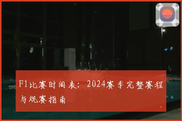 F1比赛时间表：2024赛季完整赛程与观赛指南