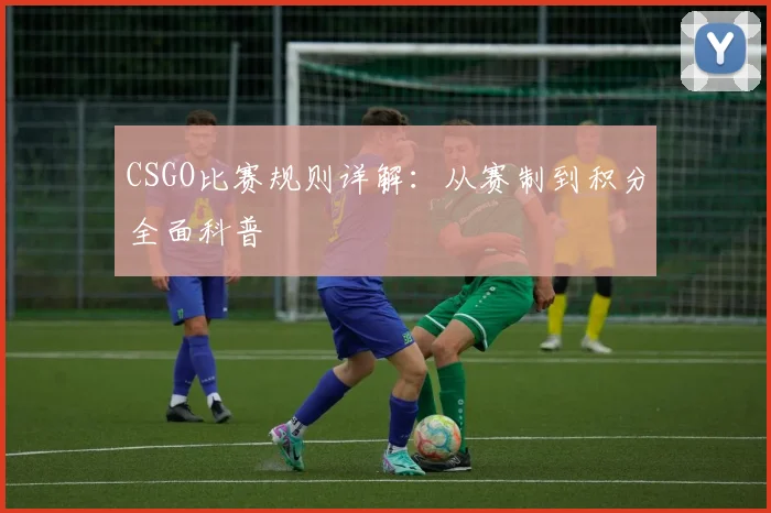 CSGO比赛规则详解：从赛制到积分全面科普
