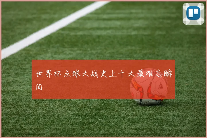世界杯点球大战史上十大最难忘瞬间