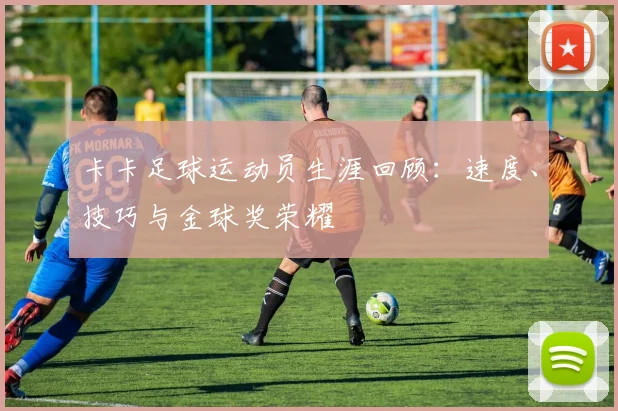 卡卡足球运动员生涯回顾：速度、技巧与金球奖荣耀