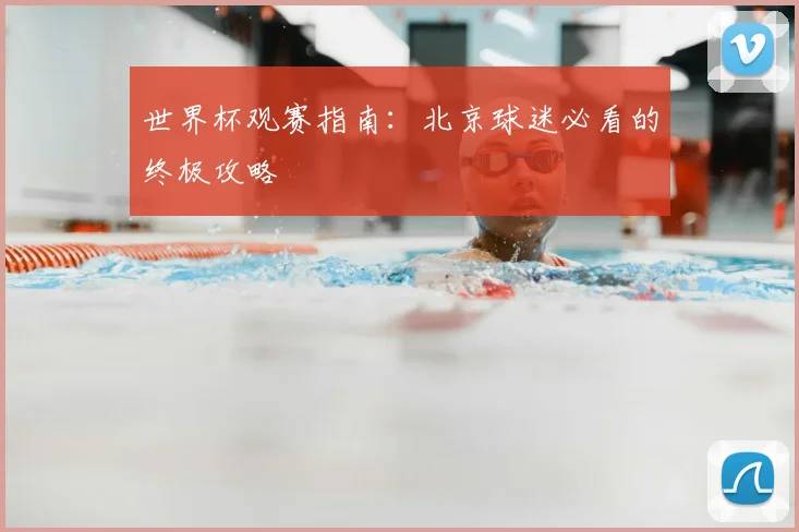世界杯观赛指南：北京球迷必看的终极攻略