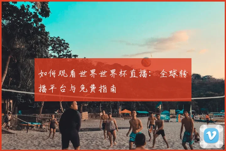 如何观看世界世界杯直播：全球转播平台与免费指南