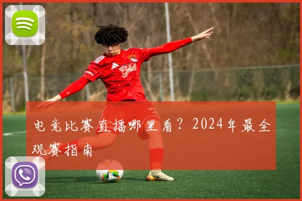 电竞比赛直播哪里看？2024年最全观赛指南