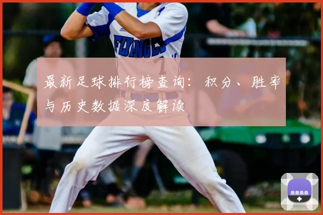 最新足球排行榜查询：积分、胜率与历史数据深度解读