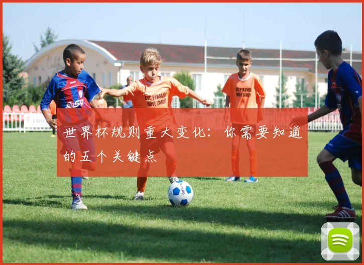 世界杯规则重大变化：你需要知道的五个关键点