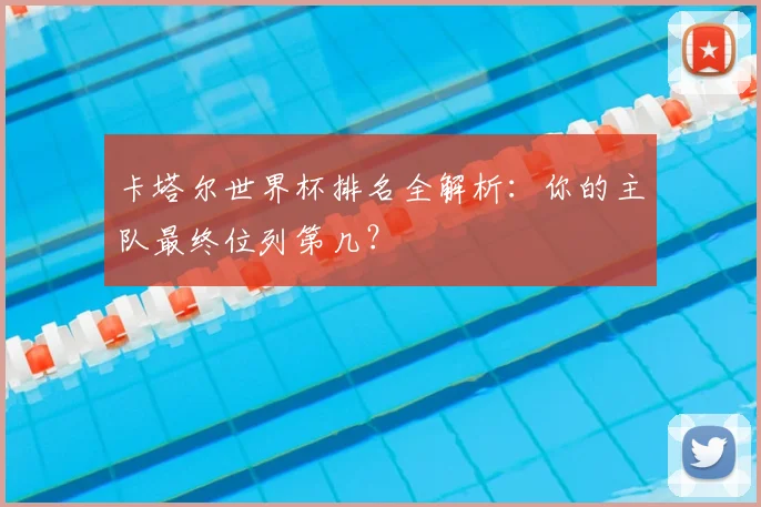 卡塔尔世界杯排名全解析：你的主队最终位列第几？